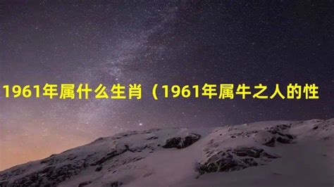 1961年出生|1961年出生属什么的 1961年的生肖属相是什么